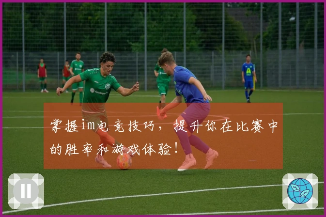 掌握im电竞技巧，提升你在比赛中的胜率和游戏体验！
