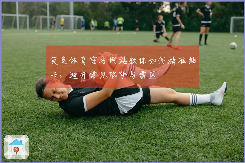 英皇体育官方网站教你如何精准抽卡，避开常见陷阱与雷区