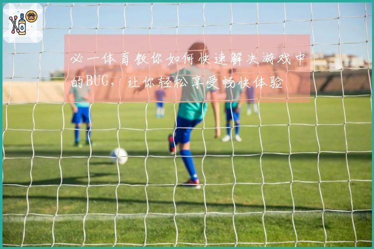 必一体育教你如何快速解决游戏中的BUG，让你轻松享受畅快体验