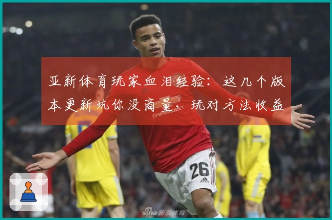 亚新体育玩家血泪经验：这几个版本更新坑你没商量，玩对方法收益翻倍！