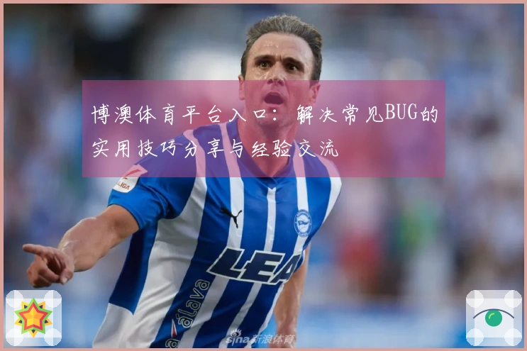 博澳体育平台入口：解决常见BUG的实用技巧分享与经验交流