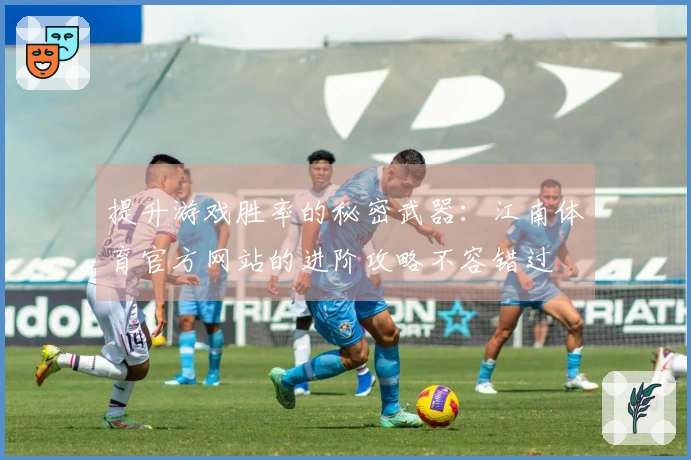 提升游戏胜率的秘密武器：江南体育官方网站的进阶攻略不容错过