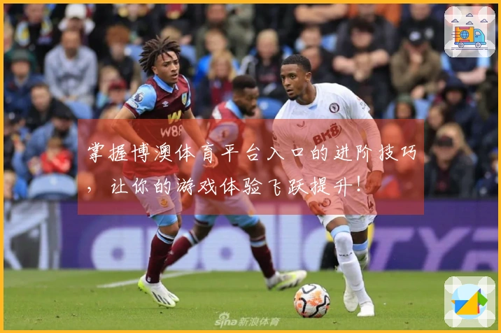 掌握博澳体育平台入口的进阶技巧，让你的游戏体验飞跃提升！