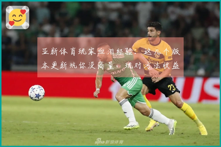 亚新体育玩家血泪经验：这几个版本更新坑你没商量，玩对方法收益翻倍！