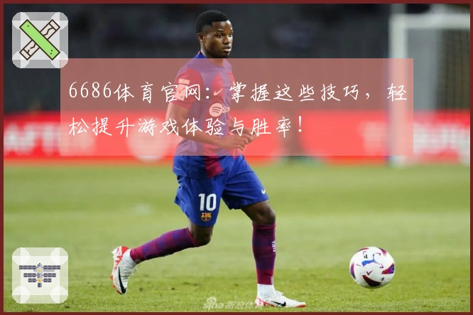 6686体育官网：掌握这些技巧，轻松提升游戏体验与胜率！