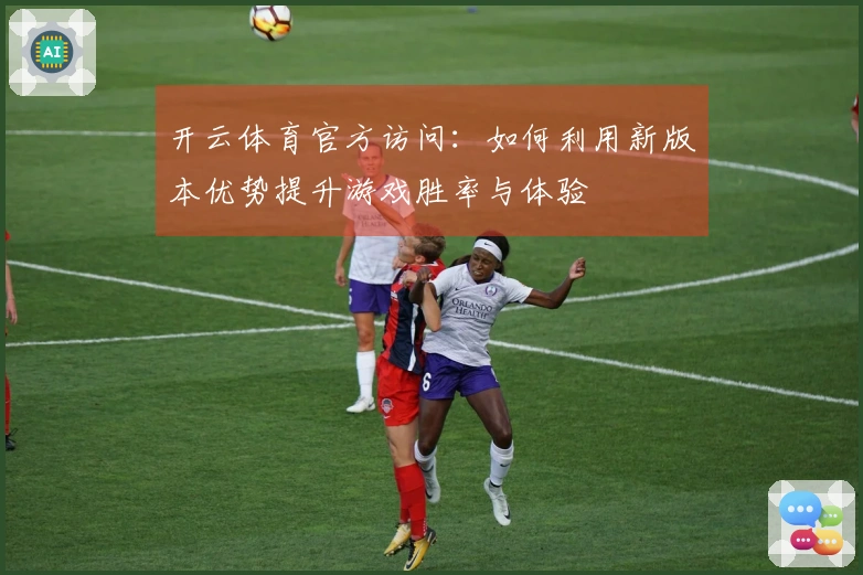 开云体育官方访问：如何利用新版本优势提升游戏胜率与体验