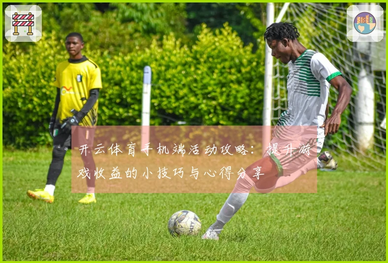 开云体育手机端活动攻略：提升游戏收益的小技巧与心得分享