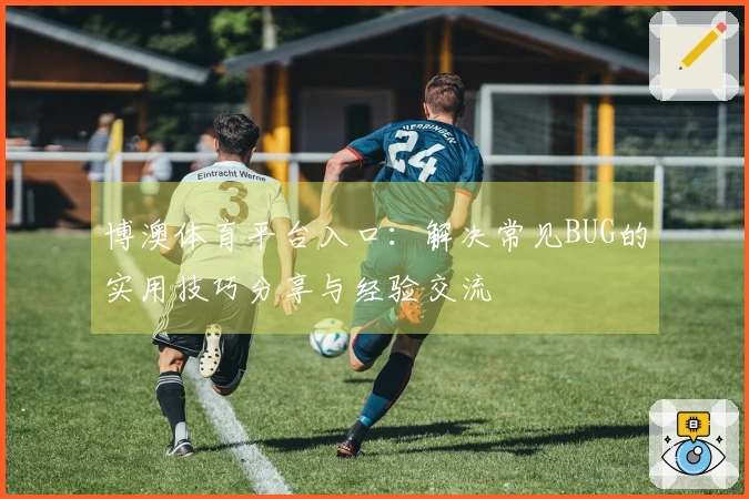 博澳体育平台入口：解决常见BUG的实用技巧分享与经验交流